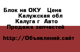 Блок на ОКУ › Цена ­ 1 000 - Калужская обл., Калуга г. Авто » Продажа запчастей   